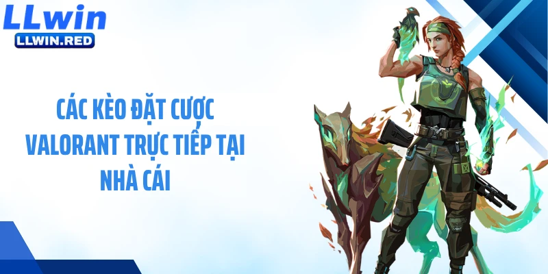 Valorant LLWIN: Cá Cược Esports Chiến Thuật Đầy Kịch Tính Các kèo đặt cược Valorant trực tiếp tại nhà cái