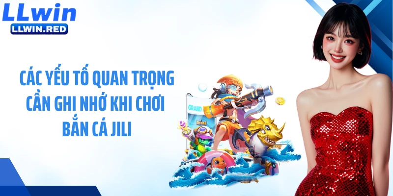 Bắn Cá JiLi: Điểm Giải Trí Hội Tụ Những Tay Súng Cừ Khôi Các yếu tố quan trọng cần ghi nhớ khi chơi bắn cá JiLi