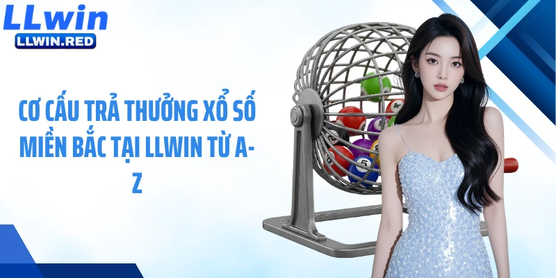 Xổ Số Miền Bắc: Cập Nhật Kết Quả Tức Thì, Chuẩn Xác Mỗi Ngày Cơ cấu trả thưởng xổ số miền Bắc tại LLWIN từ A-Z