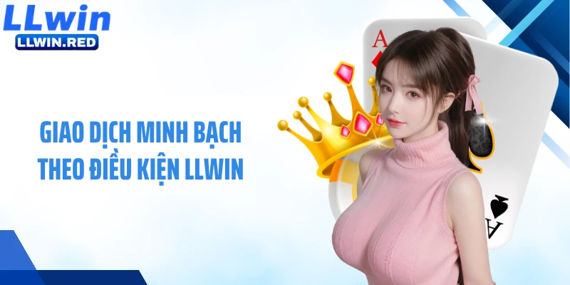Điều Khoản & Điều Kiện LLWIN Giao dịch minh bạch theo điều kiện LLWIN