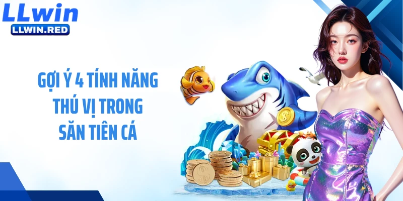 Săn Tiên Cá: Hòa Mình Vào Trận Đại Chiến Dưới Lòng Đại Dương Gợi ý 4 tính năng thú vị trong săn tiên cá