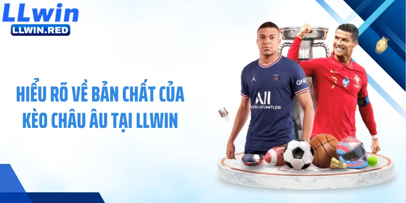 Kèo Châu Âu: Cách Đọc Và Soi Kèo Chuẩn Dành Cho Hội Viên Hiểu rõ về bản chất của kèo châu Âu tại LLWIN