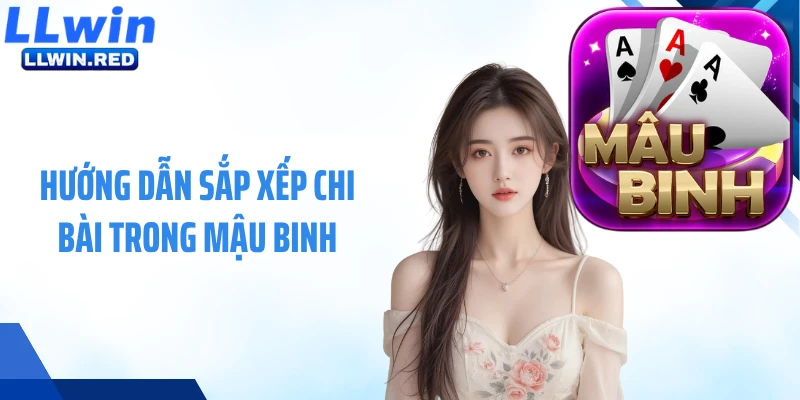 Mậu Binh Tại LLWIN: Cách Chơi Và Chiến Thuật Hiệu Quả Hướng dẫn sắp xếp chi bài trong mậu binh