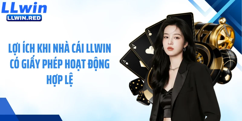 Giấy Phép Hoạt Động Lợi ích khi nhà cái LLWIN có giấy phép hoạt động hợp lệ