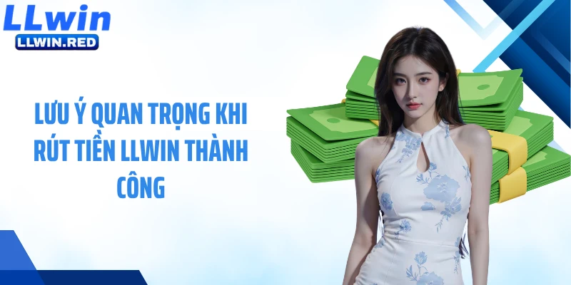 Rút Tiền LLWIN: Hướng Dẫn Nhận Thưởng Nhanh Và An Toàn Lưu ý quan trọng khi rút tiền LLWIN thành công