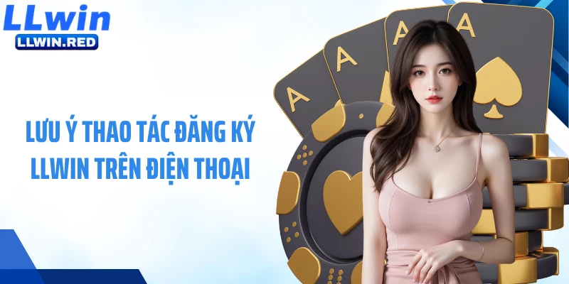 Đăng Ký LLWIN: Quy Trình Mở Tài Khoản Cá Cược Nhanh Chóng Lưu ý thao tác đăng ký LLWIN trên điện thoại