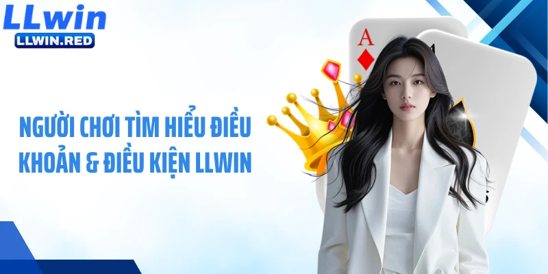 Điều Khoản & Điều Kiện LLWIN Người chơi tìm hiểu điều khoản & điều kiện LLWIN