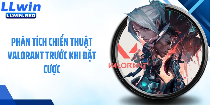 Valorant LLWIN: Cá Cược Esports Chiến Thuật Đầy Kịch Tính Phân tích chiến thuật Valorant trước khi đặt cược