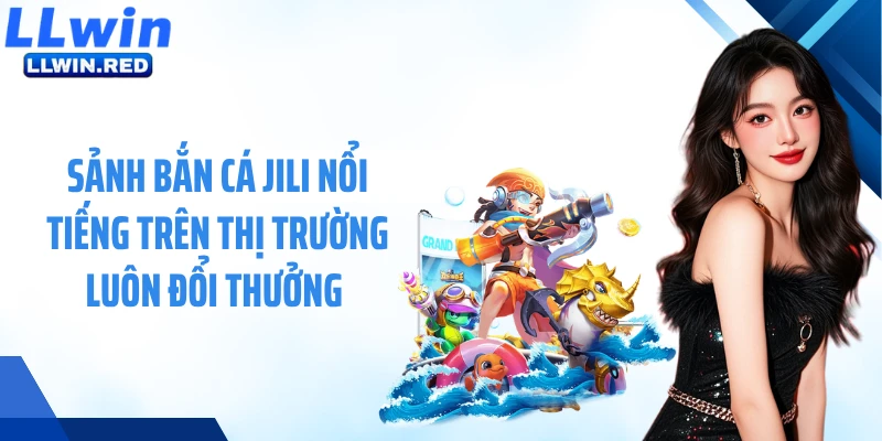 Bắn Cá JiLi: Điểm Giải Trí Hội Tụ Những Tay Súng Cừ Khôi Sảnh bắn cá JiLi nổi tiếng trên thị trường luôn đổi thưởng