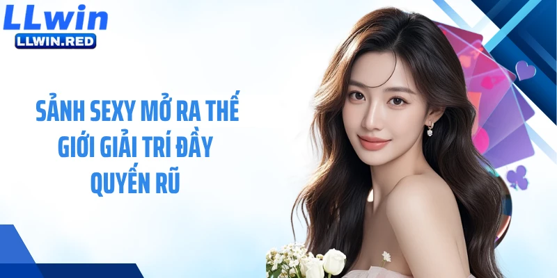 Sảnh Sexy: Nền Tảng Game Hiện Đại Đẳng Cấp Châu Á Sảnh Sexy mở ra thế giới giải trí đầy quyến rũ