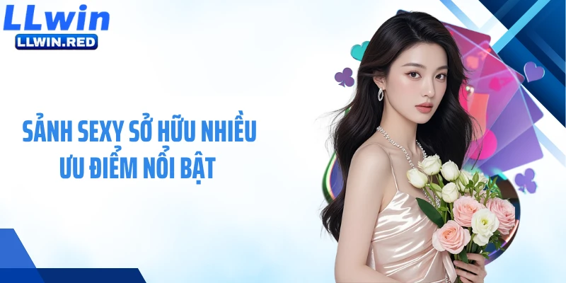 Sảnh Sexy: Nền Tảng Game Hiện Đại Đẳng Cấp Châu Á Sảnh Sexy sở hữu nhiều ưu điểm nổi bật