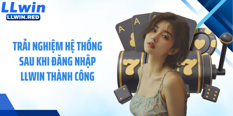 Đăng Nhập LLWIN: Hướng Dẫn Truy Cập Tài Khoản Cá Cược Nhanh Trải nghiệm hệ thống sau khi đăng nhập LLWIN thành công