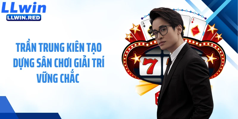 Trần Trung Kiên Trần Trung Kiên tạo dựng sân chơi giải trí vững chắc